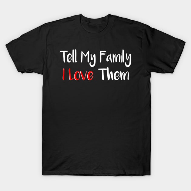 Tell My Family I Love Them T-Shirt by merysam